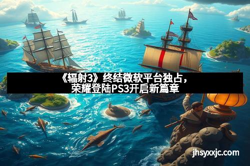 《辐射3》终结微软平台独占，荣耀登陆PS3开启新篇章